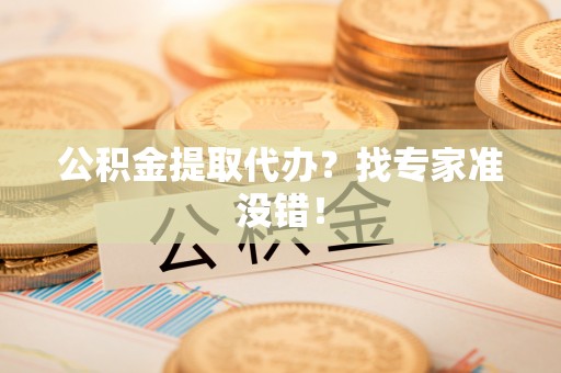 溪州公积金提取代办？找专家准没错！