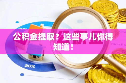 溪州公积金提取？这些事儿你得知道！