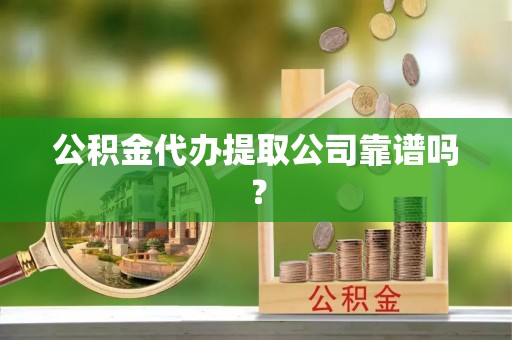 溪州公积金代办提取公司靠谱吗？