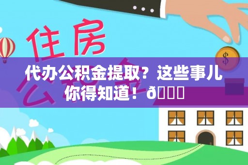 溪州代办公积金提取？这些事儿你得知道！😎