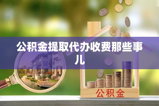 溪州公积金提取代办收费那些事儿
