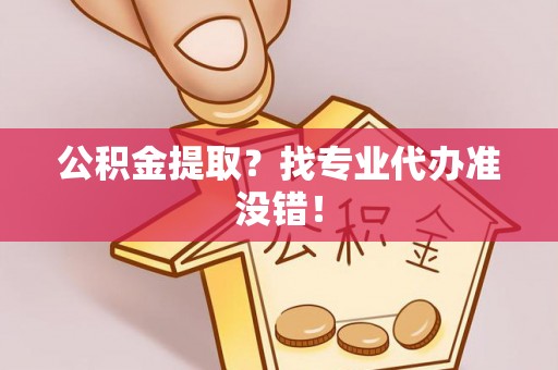 溪州公积金提取？找专业代办准没错！