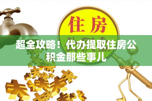 溪州超全攻略！代办提取住房公积金那些事儿