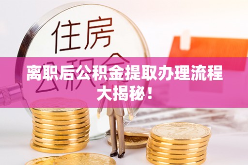 溪州离职后公积金提取办理流程大揭秘！