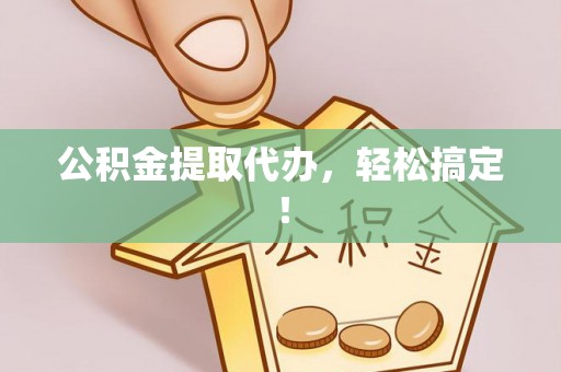 溪州公积金提取代办，轻松搞定！