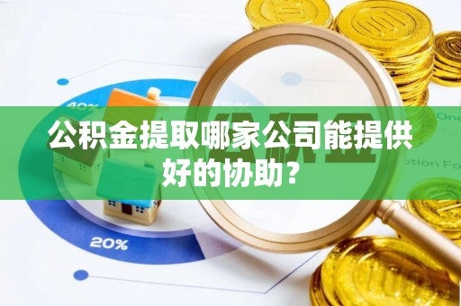 溪州公积金提取哪家公司能提供好的协助？