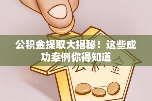 溪州公积金提取大揭秘！这些成功案例你得知道