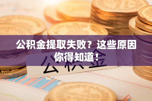 溪州公积金提取失败？这些原因你得知道！