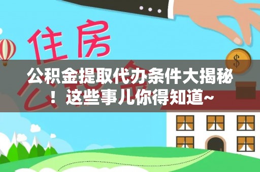 溪州公积金提取代办条件大揭秘！这些事儿你得知道~