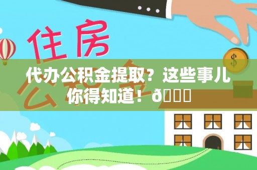 溪州代办公积金提取？这些事儿你得知道！😎
