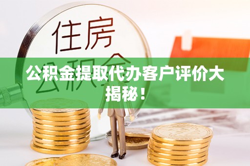 溪州公积金提取代办客户评价大揭秘！