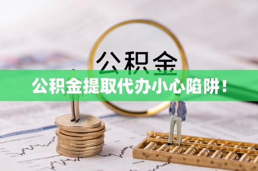 溪州公积金提取代办小心陷阱！