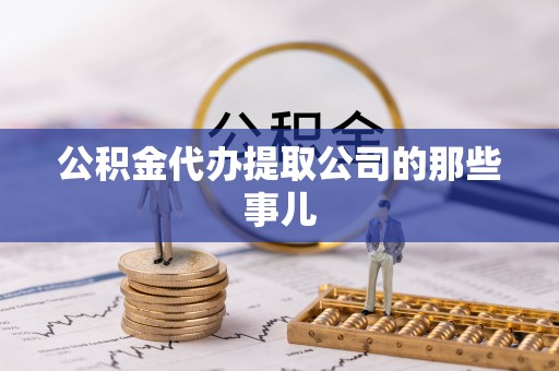 溪州公积金代办提取公司的那些事儿