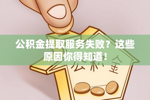 溪州公积金提取服务失败？这些原因你得知道！