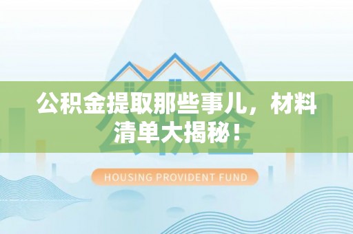 溪州公积金提取那些事儿，材料清单大揭秘！