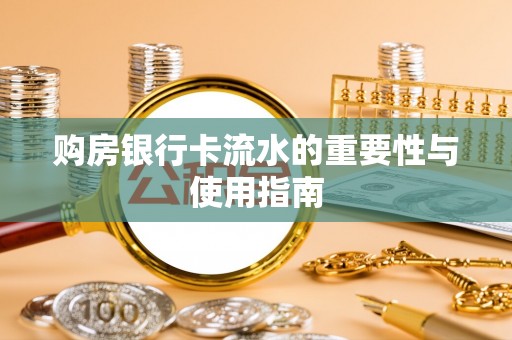 溪州购房银行卡流水的重要性与使用指南
