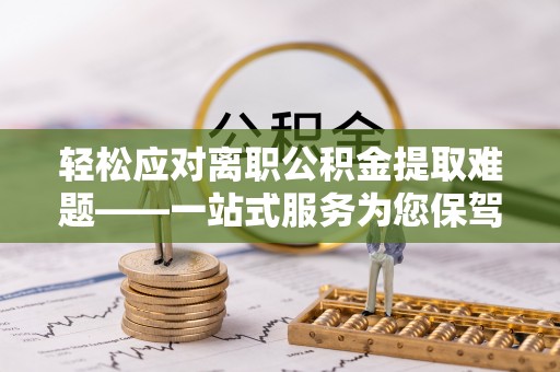 溪州轻松应对离职公积金提取难题——一站式服务为您保驾护航
