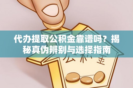 溪州代办提取公积金靠谱吗？揭秘真伪辨别与选择指南