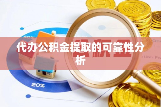 溪州代办公积金提取的可靠性分析