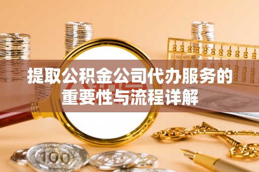 溪州提取公积金公司代办服务的重要性与流程详解