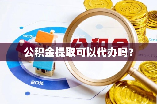 溪州公积金提取可以代办吗？