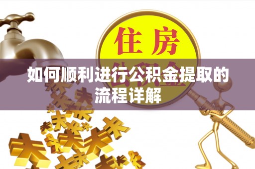 溪州如何顺利进行公积金提取的流程详解