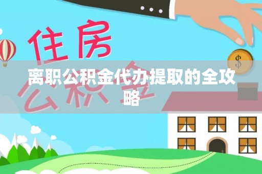 溪州离职公积金代办提取的全攻略