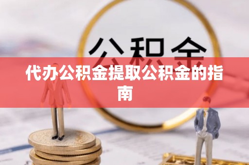 溪州代办公积金提取公积金的指南
