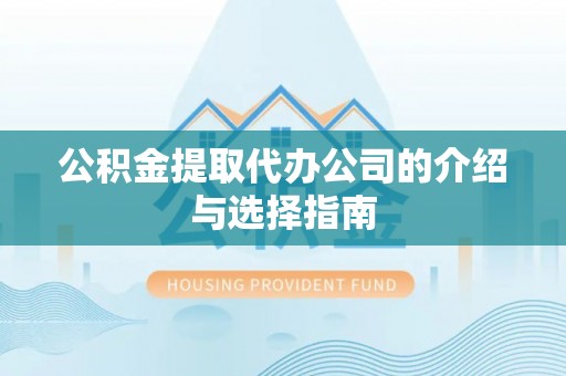 溪州公积金提取代办公司的介绍与选择指南
