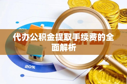 溪州代办公积金提取手续费的全面解析