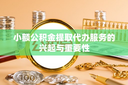 溪州小额公积金提取代办服务的兴起与重要性