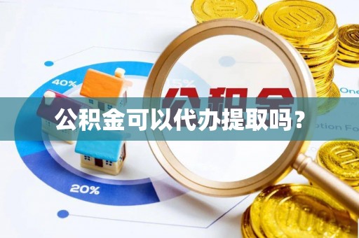 溪州公积金可以代办提取吗？