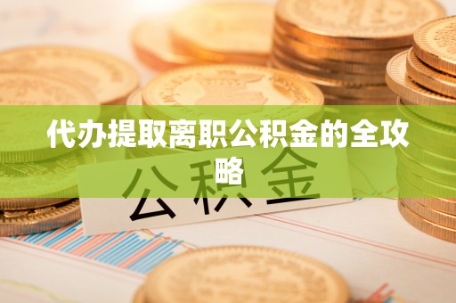 溪州代办提取离职公积金的全攻略
