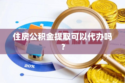 溪州住房公积金提取可以代办吗？