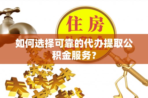 溪州如何选择可靠的代办提取公积金服务？