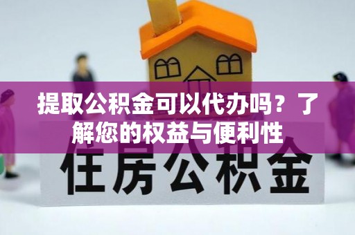 溪州提取公积金可以代办吗？了解您的权益与便利性