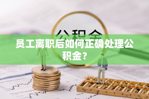 溪州员工离职后如何正确处理公积金？