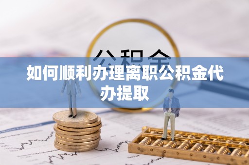 溪州如何顺利办理离职公积金代办提取