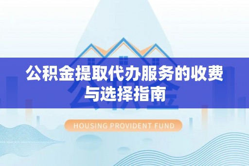 溪州公积金提取代办服务的收费与选择指南