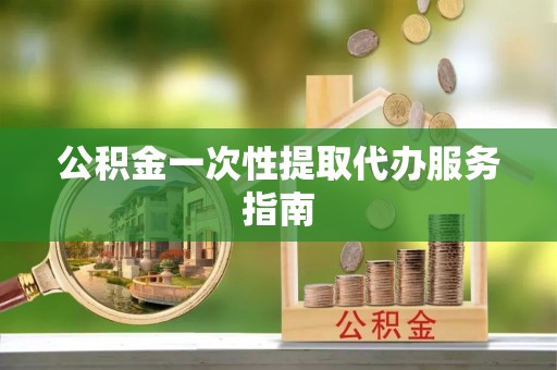 溪州公积金一次性提取代办服务指南
