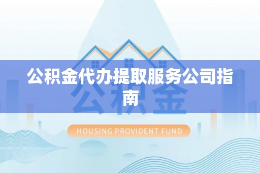 溪州公积金代办提取服务公司指南