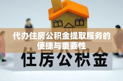 溪州代办住房公积金提取服务的便捷与重要性