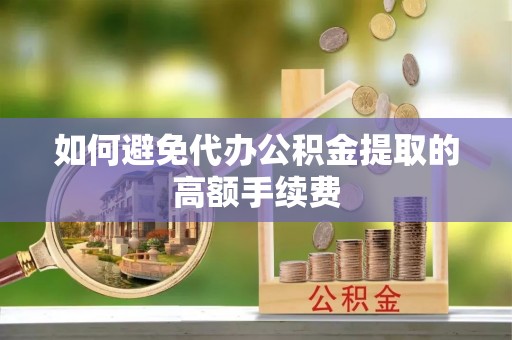 溪州如何避免代办公积金提取的高额手续费