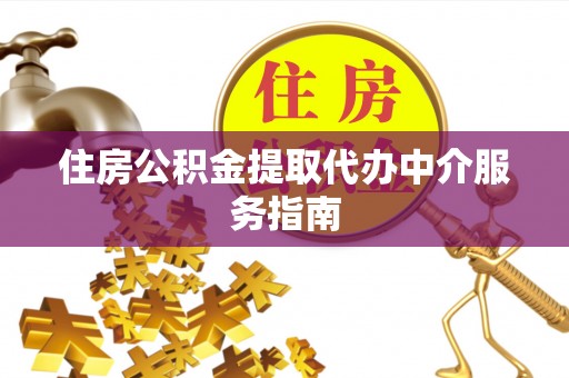 溪州住房公积金提取代办中介服务指南