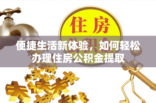 溪州便捷生活新体验，如何轻松办理住房公积金提取