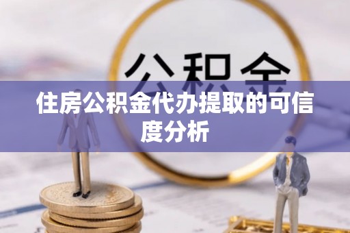 溪州住房公积金代办提取的可信度分析