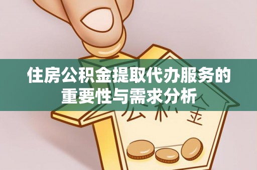 溪州住房公积金提取代办服务的重要性与需求分析