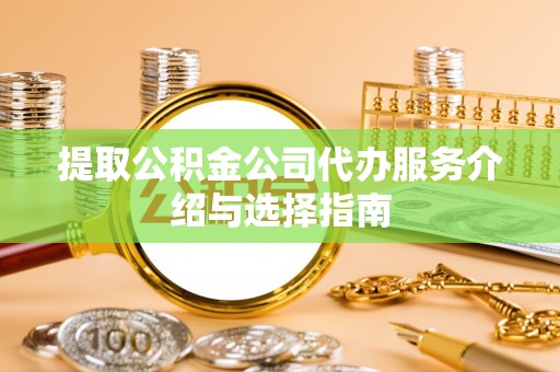 溪州提取公积金公司代办服务介绍与选择指南
