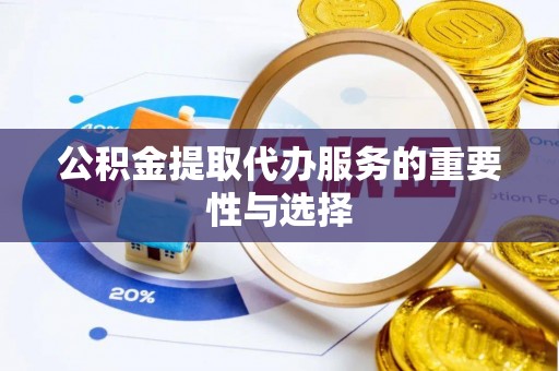 溪州公积金提取代办服务的重要性与选择