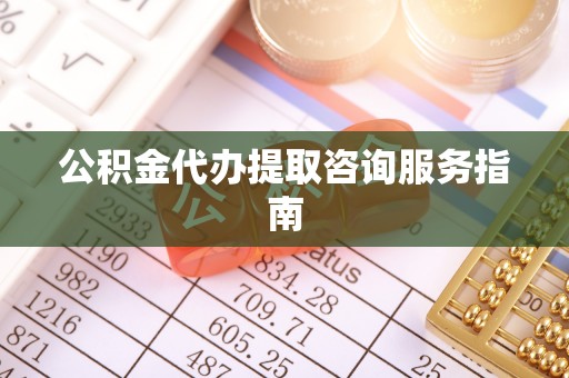 溪州公积金代办提取咨询服务指南